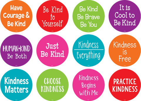 Kindness sayings include: It is Cool to Be Kind, Kindness Begins with Me, Be Kind Be Brave Be You, Have Courage & Be Kind, Be Kind to Yourself, Kindness Matters, Human•Kind Be Both, Just Be Kind, Choose Kindness, Kindness is Free, Practice Kindness, Kindness over Everything